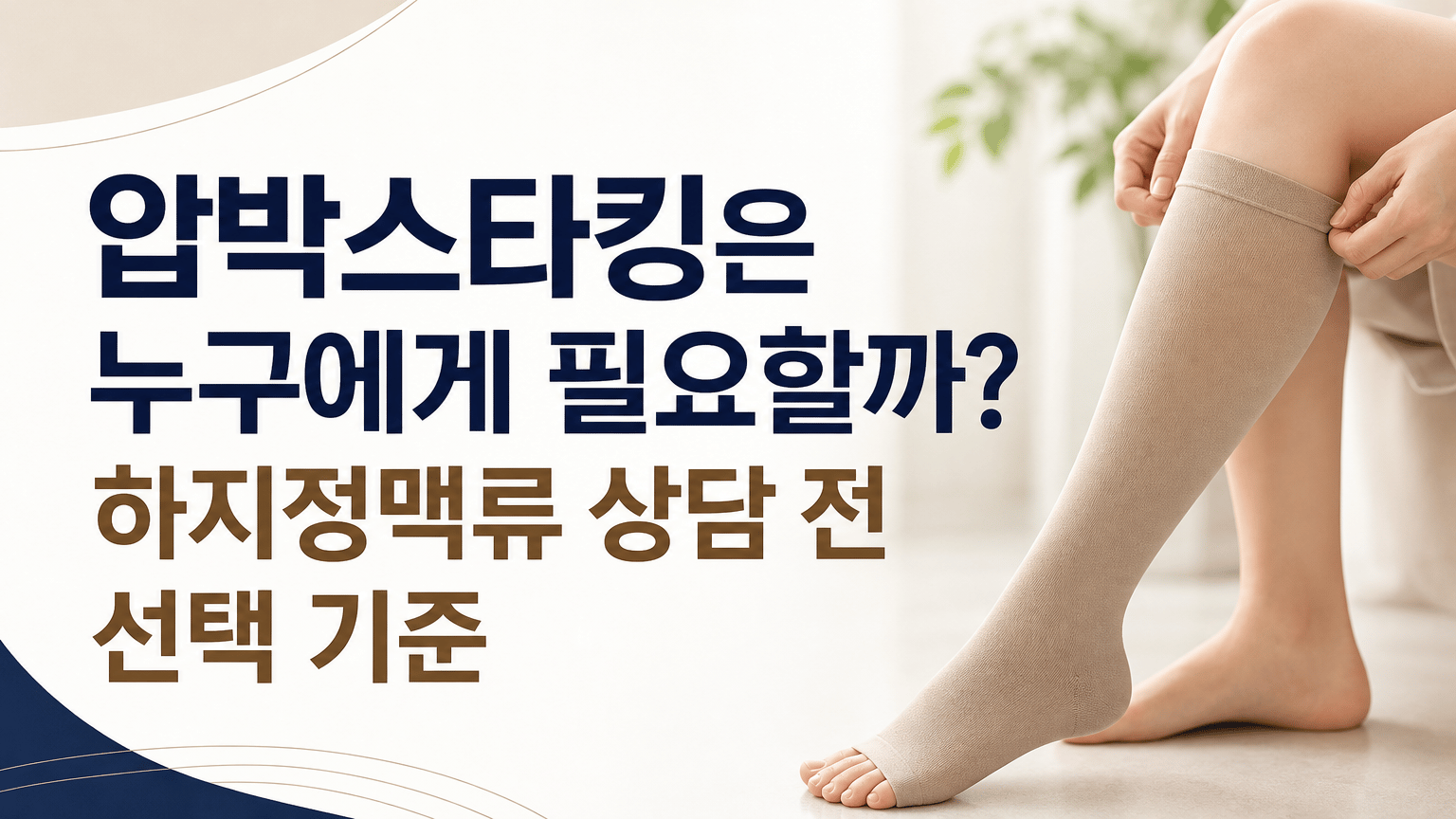 압박스타킹은 누구에게 필요할까? 하지정맥류 상담 전 선택 기준